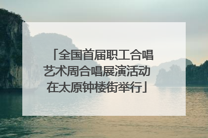 全国首届职工合唱艺术周合唱展演活动在太原钟楼街举行