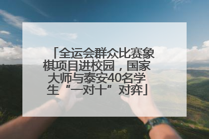 全运会群众比赛象棋项目进校园，国家大师与泰安40名学生“一对十”对弈