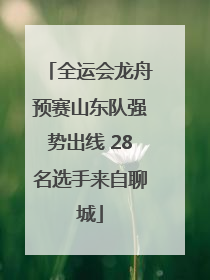 全运会龙舟预赛山东队强势出线 28名选手来自聊城