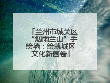 兰州市城关区“烟雨兰山”手绘墙：绘就城区文化新画卷