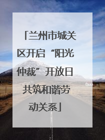 兰州市城关区开启“阳光仲裁”开放日 共筑和谐劳动关系