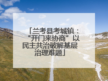 兰考县考城镇：“开门来协商”以民主共治破解基层治理难题