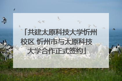 共建太原科技大学忻州校区 忻州市与太原科技大学合作正式签约