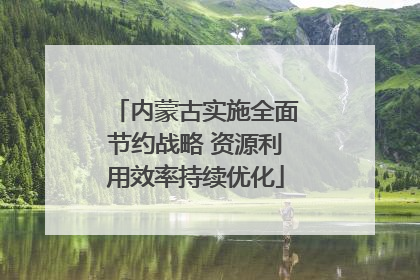 内蒙古实施全面节约战略 资源利用效率持续优化