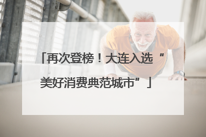 再次登榜！大连入选“美好消费典范城市”