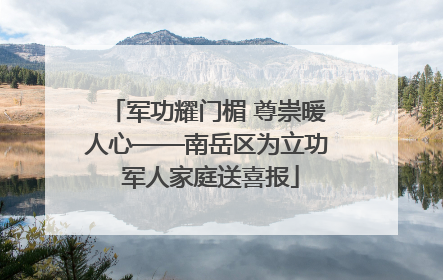 军功耀门楣 尊崇暖人心——南岳区为立功 军人家庭送喜报