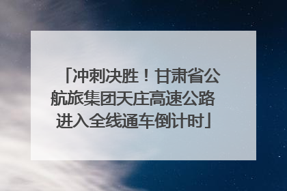 冲刺决胜！甘肃省公航旅集团天庄高速公路进入全线通车倒计时