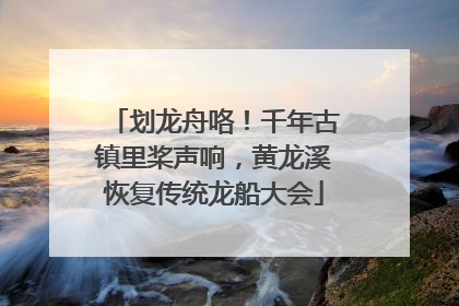 划龙舟咯！千年古镇里桨声响，黄龙溪恢复传统龙船大会