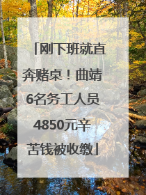 刚下班就直奔赌桌！曲靖6名务工人员4850元辛苦钱被收缴