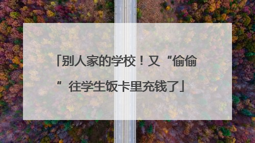 别人家的学校！又“偷偷”往学生饭卡里充钱了