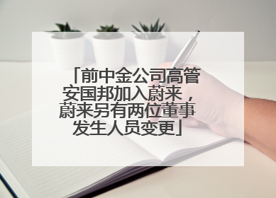 前中金公司高管安国邦加入蔚来，蔚来另有两位董事发生人员变更