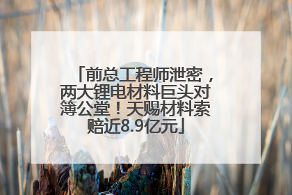 前总工程师泄密，两大锂电材料巨头对簿公堂！天赐材料索赔近8.9亿元