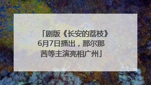 剧版《长安的荔枝》6月7日播出，那尔那茜等主演亮相广州