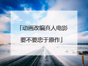 动画改编真人电影 要不要忠于原作