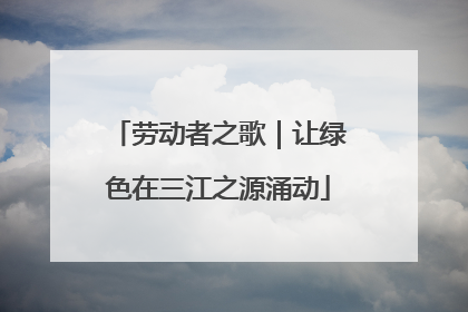 劳动者之歌｜让绿色在三江之源涌动