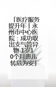 医疗服务提升年丨永州市中心医院：成功取出支气管异物 1岁10个月患儿转危为安