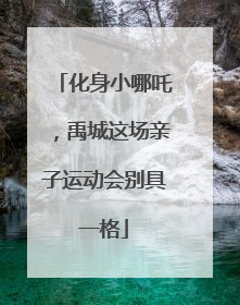 化身小哪吒，禹城这场亲子运动会别具一格