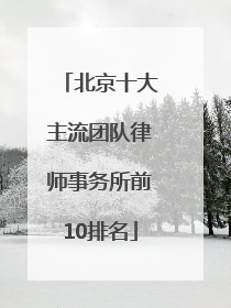 北京十大主流团队律师事务所前10排名