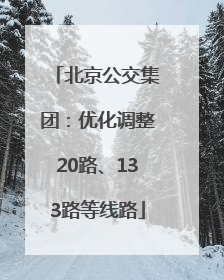 北京公交集团：优化调整20路、133路等线路