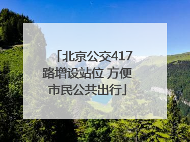 北京公交417路增设站位 方便市民公共出行