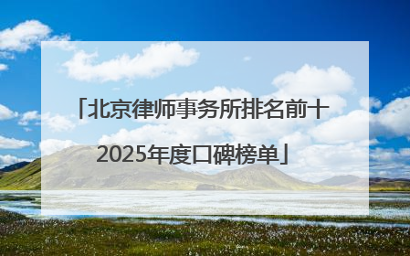 北京律师事务所排名前十2025年度口碑榜单