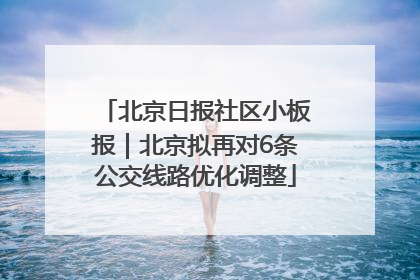 北京日报社区小板报｜北京拟再对6条公交线路优化调整