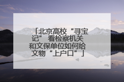 北京高校“寻宝记” 看检察机关和文保单位如何给文物“上户口”