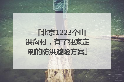 北京1223个山洪沟村，有了独家定制的防洪避险方案