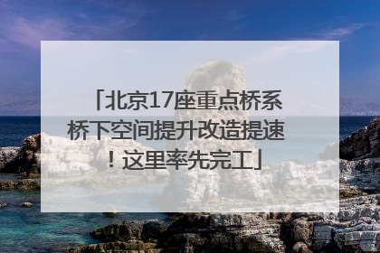 北京17座重点桥系桥下空间提升改造提速！这里率先完工
