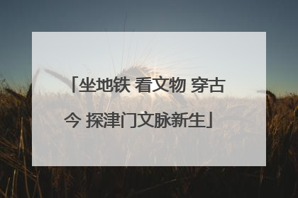 坐地铁 看文物 穿古今 探津门文脉新生