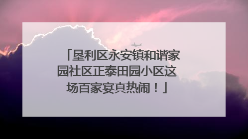 垦利区永安镇和谐家园社区正泰田园小区这场百家宴真热闹！