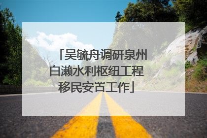 吴毓舟调研泉州白濑水利枢纽工程移民安置工作