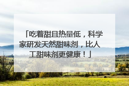 吃着甜且热量低，科学家研发天然甜味剂，比人工甜味剂更健康！