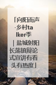 向阳而声·乡村talker季｜盐城射阳长荡镇辩论式宣讲有看头有热度