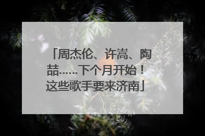周杰伦、许嵩、陶喆……下个月开始！这些歌手要来济南