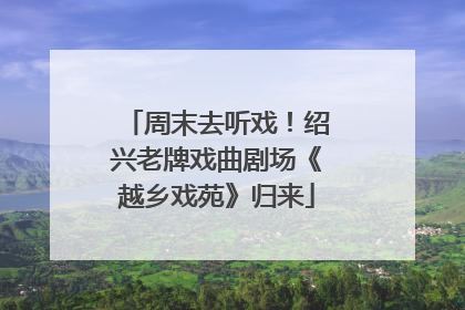 周末去听戏！绍兴老牌戏曲剧场《越乡戏苑》归来