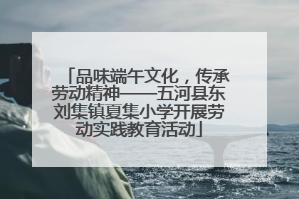 品味端午文化，传承劳动精神——五河县东刘集镇夏集小学开展劳动实践教育活动