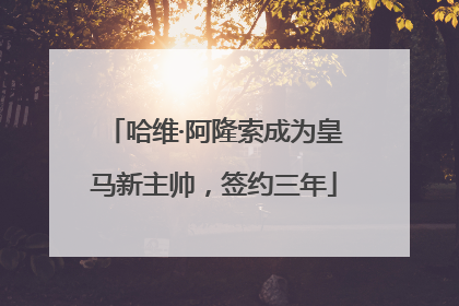 哈维·阿隆索成为皇马新主帅，签约三年