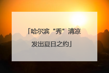 哈尔滨“秀”清凉 发出夏日之约