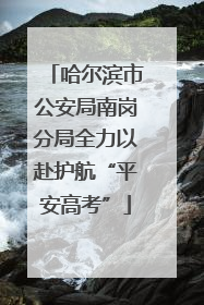 哈尔滨市公安局南岗分局全力以赴护航“平安高考”