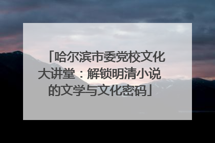 哈尔滨市委党校文化大讲堂：解锁明清小说的文学与文化密码