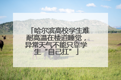 哈尔滨高校学生难耐高温在楼道睡觉，异常天气不能只靠学生“自己扛”