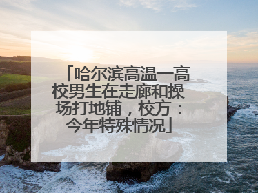 哈尔滨高温一高校男生在走廊和操场打地铺，校方：今年特殊情况