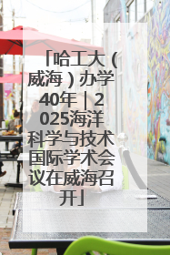 哈工大（威海）办学40年｜2025海洋科学与技术国际学术会议在威海召开