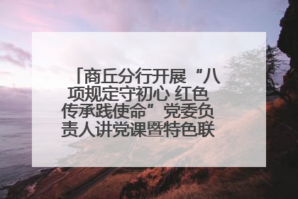 商丘分行开展“八项规定守初心 红色传承践使命”党委负责人讲党课暨特色联合党建活动