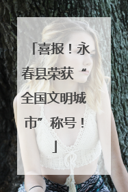 喜报！永春县荣获“全国文明城市”称号！