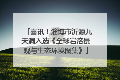 喜讯！淄博市沂源九天洞入选《全球岩溶景观与生态环境图集》