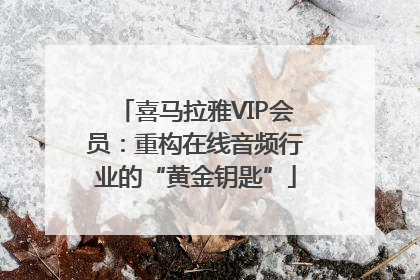 喜马拉雅VIP会员：重构在线音频行业的“黄金钥匙”