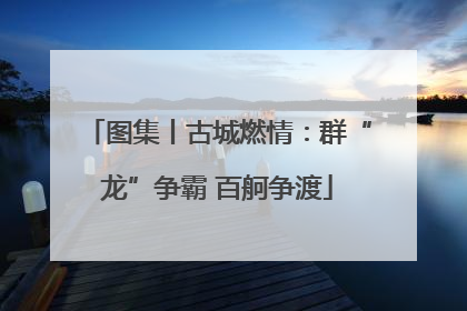 图集丨古城燃情：群“龙”争霸 百舸争渡