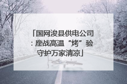 国网浚县供电公司：鏖战高温“烤”验 守护万家清凉